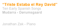 “Triste Estaba el Rey David”
Ten Early Spanish Songs
Mudarra - Dørumsgaard


Jonathan Zak - Piano