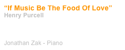 “If Music Be The Food Of Love” 
Henry Purcell



Jonathan Zak - Piano