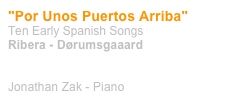 "Por Unos Puertos Arriba"
Ten Early Spanish Songs
Ribera - Dørumsgaaard


Jonathan Zak - Piano